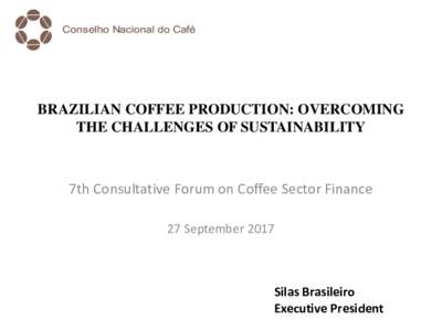 BRAZILIAN COFFEE PRODUCTION: OVERCOMING THE CHALLENGES OF SUSTAINABILITY 7th Consultative Forum on Coffee Sector Finance 27 September 2017