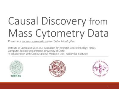 Causal Discovery from Mass Cytometry Data Presenters: Ioannis Tsamardinos and Sofia Triantafillou Institute of Computer Science, Foundation for Research and Technology, Hellas Computer Science Department, University of C