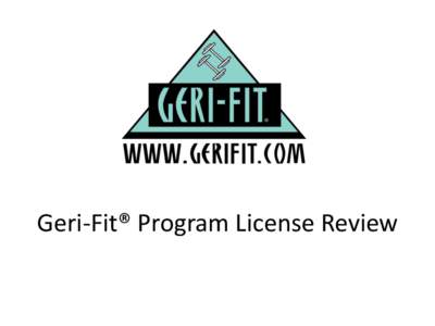 Geri-Fit® Program License Review  Geri-Fit® Strength Training Exercise Program for Seniors • Evidence-based group strength training exercise program for older adults of all senior ages and fitness levels.