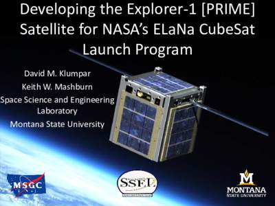 Developing the Explorer-1 [PRIME] Satellite for NASA’s ELaNa CubeSat Launch Program David M. Klumpar Keith W. Mashburn Space Science and Engineering