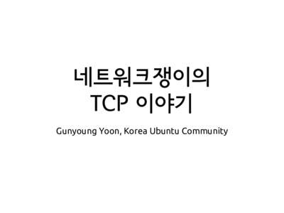 네트워크쟁이의 TCP 이야기 Gunyoung Yoon, Korea Ubuntu Community About Me •