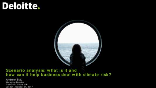 Scenario analysis: what is it and how can it help business deal with climate risk? Andrew Blau Managing Director Deloitte & Touche LLP