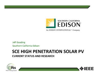 Jeﬀ	
  Gooding	
   Southern	
  California	
  Edison	
   SCE	
  HIGH	
  PENETRATION	
  SOLAR	
  PV	
   CURRENT	
  STATUS	
  AND	
  RESEARCH	
  
