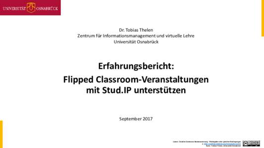 Dr. Tobias Thelen Zentrum für Informationsmanagement und virtuelle Lehre Universität Osnabrück Erfahrungsbericht: Flipped Classroom-Veranstaltungen