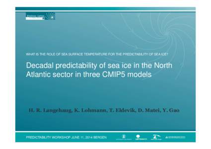 WHAT IS THE ROLE OF SEA SURFACE TEMPERATURE FOR THE PREDICTABILITY OF SEA ICE?  Decadal predictability of sea ice in the North Atlantic sector in three CMIP5 models  H. R. Langehaug, K. Lohmann, T. Eldevik, D. Matei, Y. 