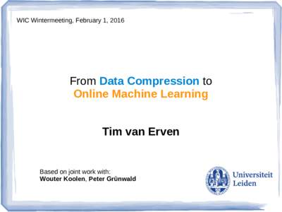 WIC Wintermeeting, February 1, 2016  From Data Compression to Online Machine Learning Tim van Erven