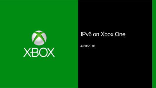 IPv6 on Xbox One Overview •  Current state of IPv6 on Xbox One and Windows 10 Xbox App •  Health trends for IPv4 NAT traversal