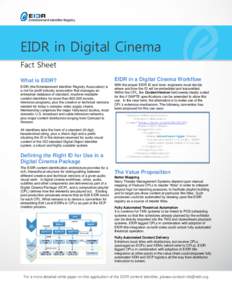 EIDR in Digital Cinema Fact Sheet What is EIDR? EIDR (the Entertainment Identifier Registry Association) is a not-for-profit industry association that manages an enterprise database of standard, machine-readable