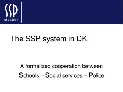 The SSP system in DK  A formalized cooperation between Schools – Social services – Police