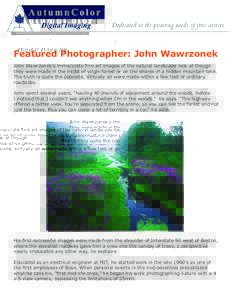 Featured Photographer: John Wawrzonek John Wawrzonek’s immaculate fine art images of the natural landscape look at though they were made in the midst of virgin forest or on the shores of a hidden mountain lake. The tru