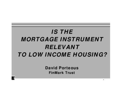 IS THE MORTGAGE INSTRUMENT RELEVANT TO LOW INCOME HOUSING? David Porteous FinMark Trust