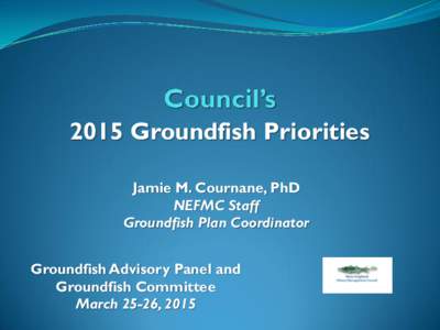 2015 Groundfish Priorities Jamie M. Cournane, PhD NEFMC Staff Groundfish Plan Coordinator Groundfish Advisory Panel and Groundfish Committee