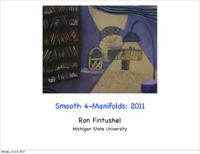 Smooth 4-Manifolds: 2011 Ron Fintushel Michigan State University Monday, June 6, 2011