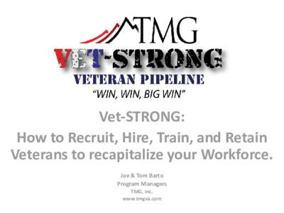 Vet-STRONG: How to Recruit, Hire, Train, and Retain Veterans to recapitalize your Workforce. Joe & Tom Barto Program Managers TMG, Inc.
