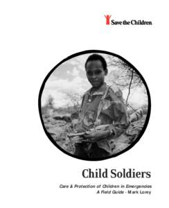 Child Soldiers Care & Protection of Children in Emergencies A Field Guide • Mark Lorey Cover photo by Gary Shaye: Photographed in the SC impact area near Negele, Ethiopia.