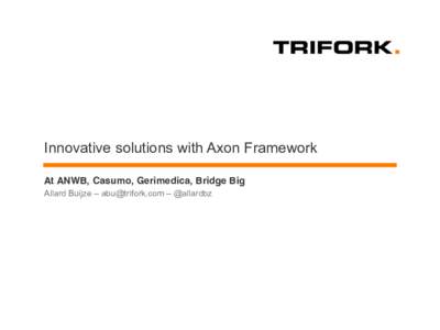 Innovative solutions with Axon Framework At ANWB, Casumo, Gerimedica, Bridge Big Allard Buijze –  – @allardbz Four cases