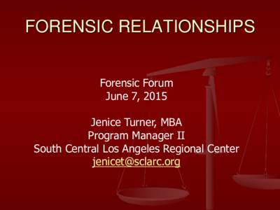 FORENSIC RELATIONSHIPS Forensic Forum June 7, 2015 Jenice Turner, MBA Program Manager II South Central Los Angeles Regional Center