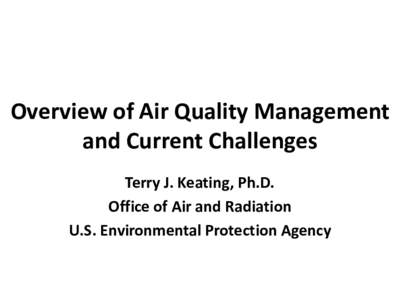 Overview of Air Quality Management and Current Challenges Terry J. Keating, Ph.D. Office of Air and Radiation U.S. Environmental Protection Agency