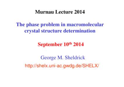 Murnau Lecture 2014 The phase problem in macromolecular crystal structure determination September 10th 2014 George M. Sheldrick http://shelx.uni-ac.gwdg.de/SHELX/