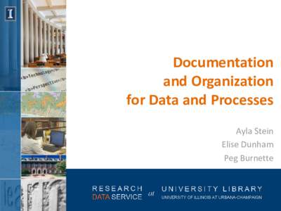 Documentation and Organization for Data and Processes Ayla Stein Elise Dunham Peg Burnette