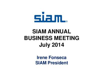 SIAM ANNUAL BUSINESS MEETING July 2014 Irene Fonseca SIAM President