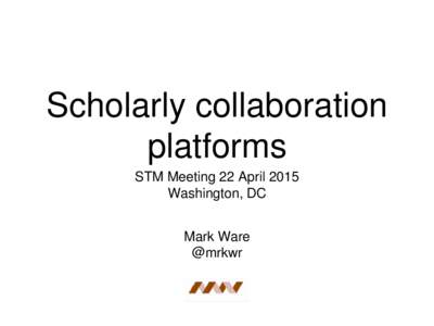 Scholarly collaboration platforms STM Meeting 22 April 2015 Washington, DC Mark Ware @mrkwr