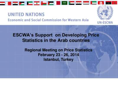 ESCWA’s Support on Developing Price Statistics in the Arab countries Regional Meeting on Price Statistics February, 2014 Istanbul, Turkey