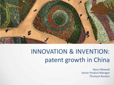 INNOVATION & INVENTION: patent growth in China Stacy Olkowski Senior Product Manager Thomson Reuters