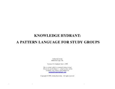 KNOWLEDGE HYDRANT: A PATTERN LANGUAGE FOR STUDY GROUPS Joshua Kerievsky Industrial Logic, Inc. Version: 0.9, Updated: July 1, 1999