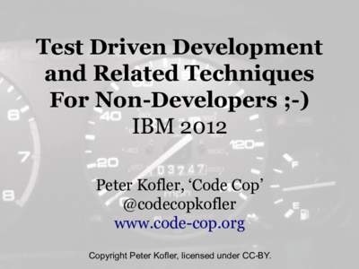 Test Driven Development and Related Techniques For Non-Developers ;-) IBM 2012 Peter Kofler, ‘Code Cop’ @codecopkofler