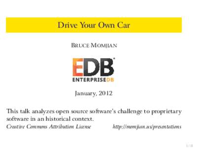 Drive Your Own Car BRUCE MOMJIAN January, 2012 This talk analyzes open source software’s challenge to proprietary software in an historical context.