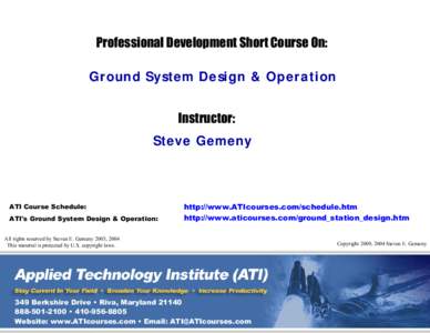 Professional Development Short Course On: Ground System Design & Operation Instructor: Steve Gemeny  ATI Course Schedule: