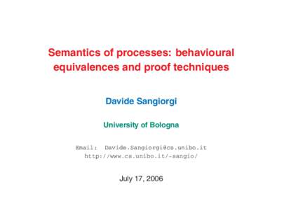 Semantics of processes: behavioural equivalences and proof techniques Davide Sangiorgi University of Bologna Email:  http://www.cs.unibo.it/˜sangio/