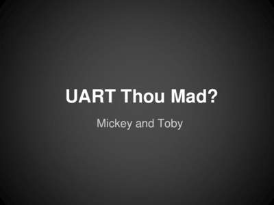 UART Thou Mad? Mickey and Toby Legal Notice Our opinion is our own. It DOES NOT IN ANY WAY represent the view of our