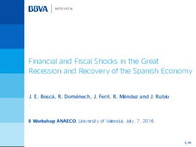 Financial and Fiscal Shocks in the Great Recession and Recovery of the Spanish Economy J. E. Boscá, R. Doménech, J. Ferri, R. Méndez and J. Rubio . II Workshop ANAECO, University of Valencia, July, 7, 2016