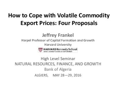 How to Cope with Volatile Commodity Export Prices: Four Proposals Jeffrey Frankel Harpel Professor of Capital Formation and Growth Harvard University