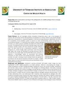 UNIVERSITY	OF	TENNESSEE	INSTITUTE	OF	AGRICULTURE	 CENTER	FOR	WILDLIFE	HEALTH		 Project	Title:	Role	of	atmospheric	warming	on	the	pathogenicity	of	a	wildlife	pathogen	that	is	emerging in	Europe	and	the	USA	 	Participants: