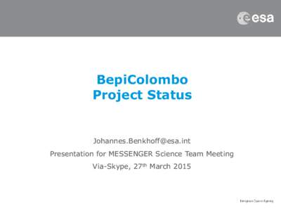 BepiColombo Project Status [removed] Presentation for MESSENGER Science Team Meeting Via-Skype, 27th March 2015