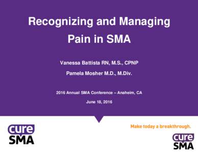Recognizing and Managing Pain in SMA Vanessa Battista RN, M.S., CPNP Pamela Mosher M.D., M.DivAnnual SMA Conference – Anaheim, CA