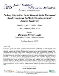 Seminar Announcement  Probing Magnetism in the Geometrically Frustrated Antiferromagnet Ba2YMoO6 Using Inelastic Neutron Scattering Monday, April 23, 2012  3:00pm