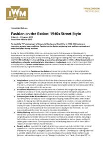 Immediate Release  Fashion on the Ration: 1940s Street Style 5 March – 31 August 2015 Press View 4 March 2015 To mark the 70th anniversary of the end of the Second World War in 1945, IWM London is