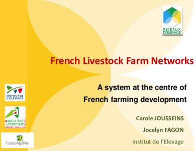French Livestock Farm Networks A system at the centre of French farming development Carole JOUSSEINS Jocelyn FAGON Institut de l’Elevage