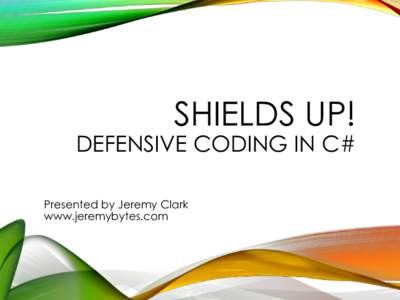 SHIELDS UP!  DEFENSIVE CODING IN C# Presented by Jeremy Clark www.jeremybytes.com