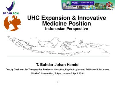 UHC Expansion & Innovative Medicine Position Indonesian Perspective T. Bahdar Johan Hamid Deputy Chairman for Therapeutics Products, Narcotics, Psychotropics and Addictive Substances