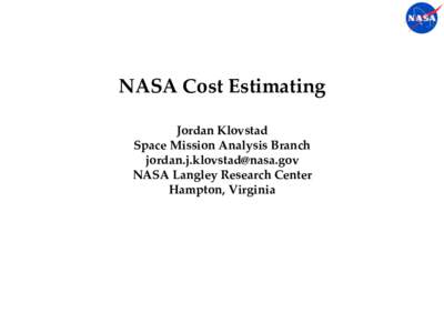 NASA  Cost  Estimating	
 Jordan  Klovstad	
 Space  Mission  Analysis  Branch     	
 NASA  Langley  Research  Center	
 Hampton,  Virginia