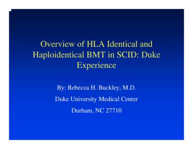 Overview of HLA Identical and Haploidentical BMT in SCID: Duke Experience By: Rebecca H. Buckley, M.D. Duke University Medical Center Durham, NC 27710