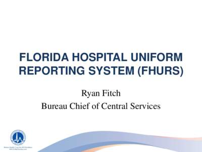 FLORIDA HOSPITAL UNIFORM REPORTING SYSTEM (FHURS) Ryan Fitch Bureau Chief of Central Services  AUTHORITY