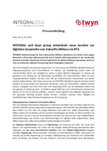 Pressemitteilung Wien, am 23. Juni 2016 INTEGRAL und twyn group entwickeln neue Ansätze zur digitalen Ansprache von Zukunfts-Milieus via RTA INTEGRAL Marktforschung hat zwei Lebenswelten (Milieus) identifiziert, die akt