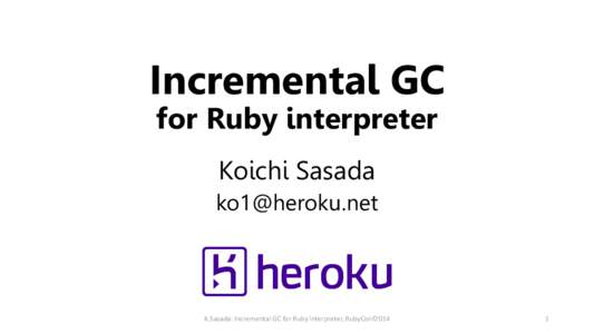 Incremental GC for Ruby interpreter Koichi Sasada [removed]  K.Sasada: Incremental GC for Ruby interpreter, RubyConf2014