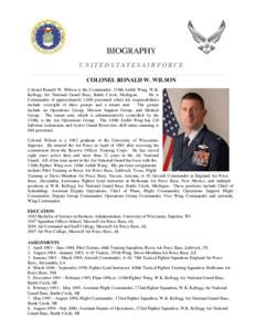 BIOGRAPHY UNITED STATES AIR FORCE COLONEL RONALD W. WILSON Colonel Ronald W. Wilson is the Commander, 110th Airlift Wing, W.K. Kellogg Air National Guard Base, Battle Creek, Michigan. He is